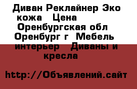 Диван Реклайнер Эко кожа › Цена ­ 29 000 - Оренбургская обл., Оренбург г. Мебель, интерьер » Диваны и кресла   